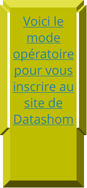 Voici le mode opératoire pour vous inscrire au site de Datashom