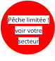 Pêche limitée ! voir votre secteur